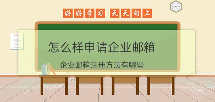 怎么样申请企业邮箱 企业邮箱注册方法有哪些？